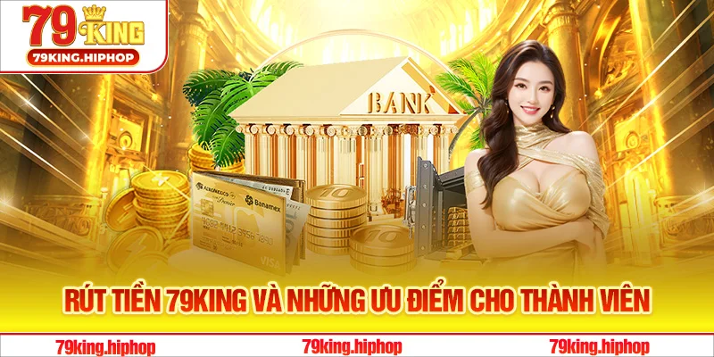 Rút tiền 79King và những ưu điểm cho thành viên